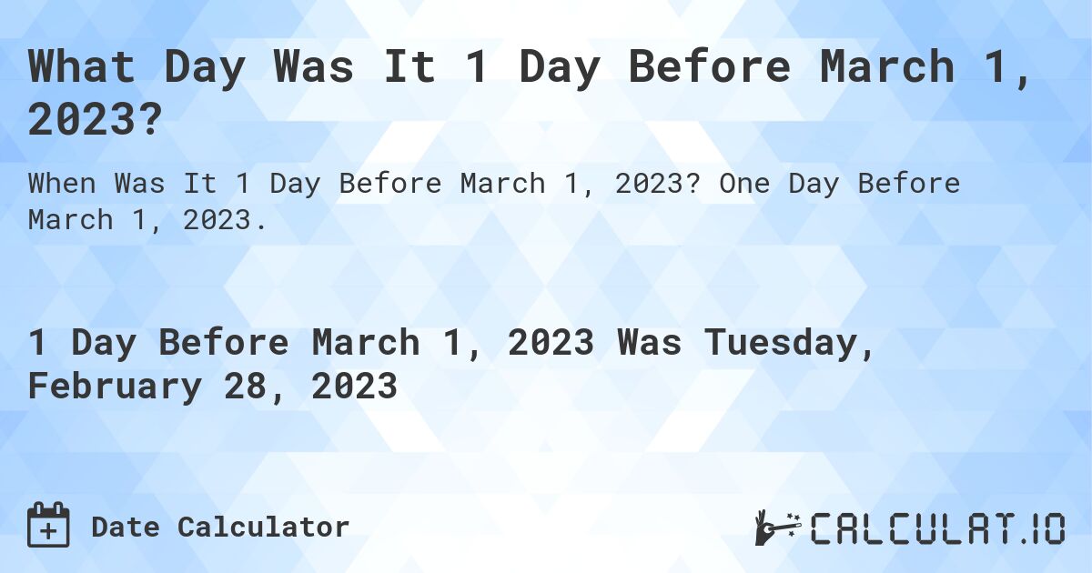 What Day Was It 1 Day Before March 1, 2023?. One Day Before March 1, 2023.