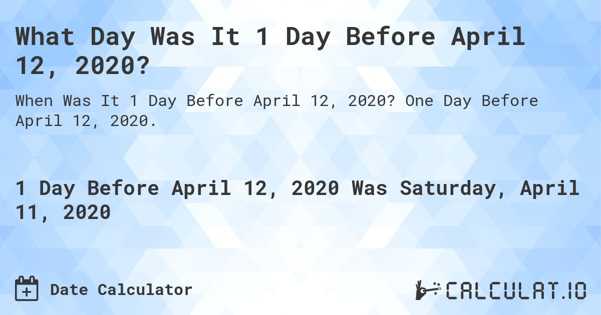 What Day Was It 1 Day Before April 12, 2020?. One Day Before April 12, 2020.