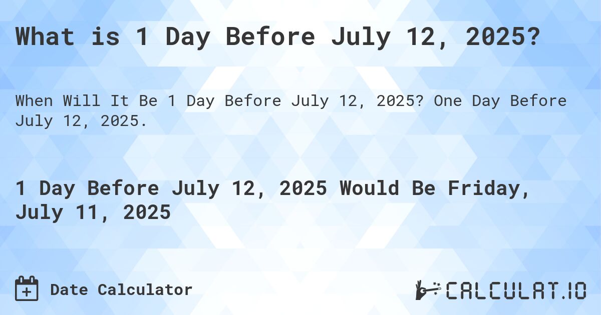 What is 1 Day Before July 12, 2025?. One Day Before July 12, 2025.