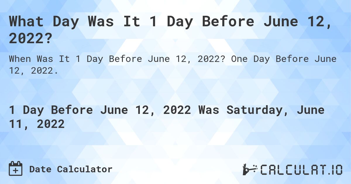 What Day Was It 1 Day Before June 12, 2022?. One Day Before June 12, 2022.