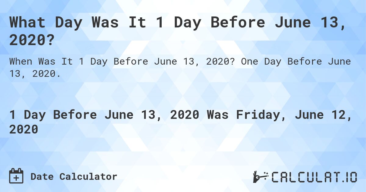What Day Was It 1 Day Before June 13, 2020?. One Day Before June 13, 2020.
