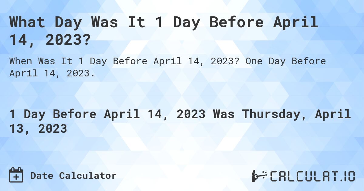 What Day Was It 1 Day Before April 14, 2023?. One Day Before April 14, 2023.