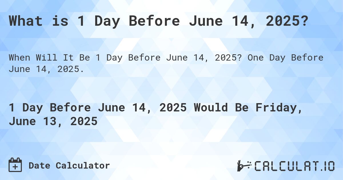What is 1 Day Before June 14, 2025?. One Day Before June 14, 2025.