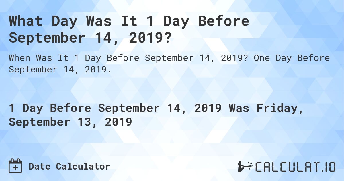 What Day Was It 1 Day Before September 14, 2019?. One Day Before September 14, 2019.