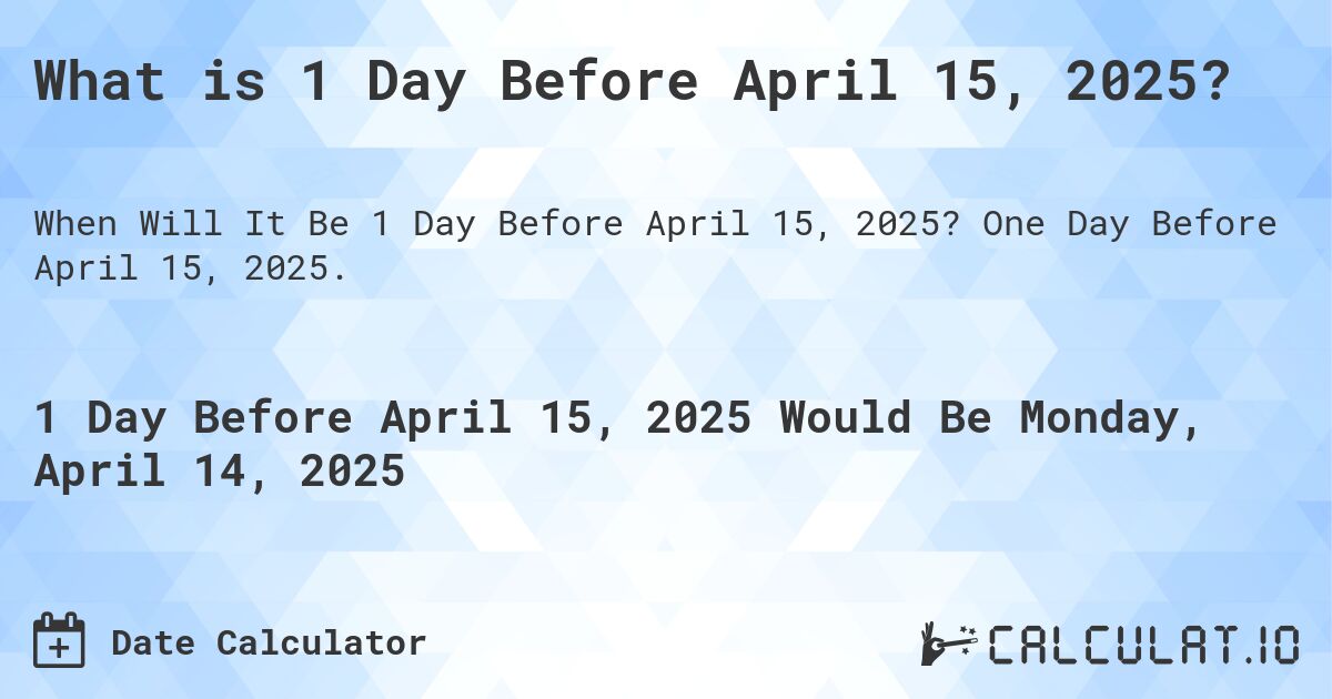 What is 1 Day Before April 15, 2025?. One Day Before April 15, 2025.