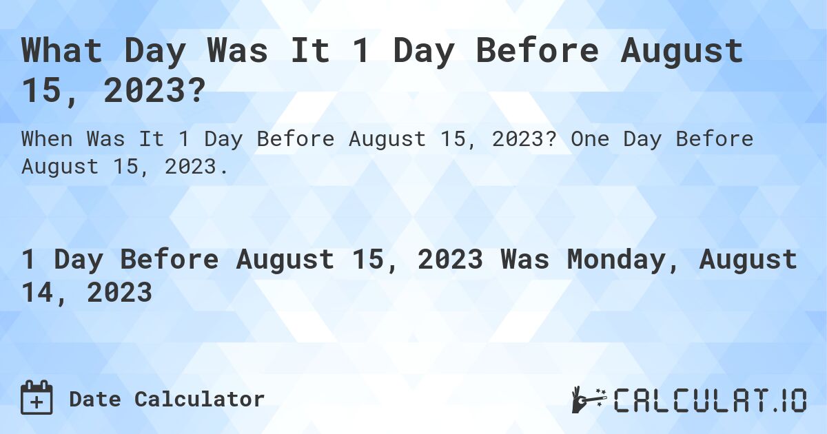 What Day Was It 1 Day Before August 15, 2023?. One Day Before August 15, 2023.