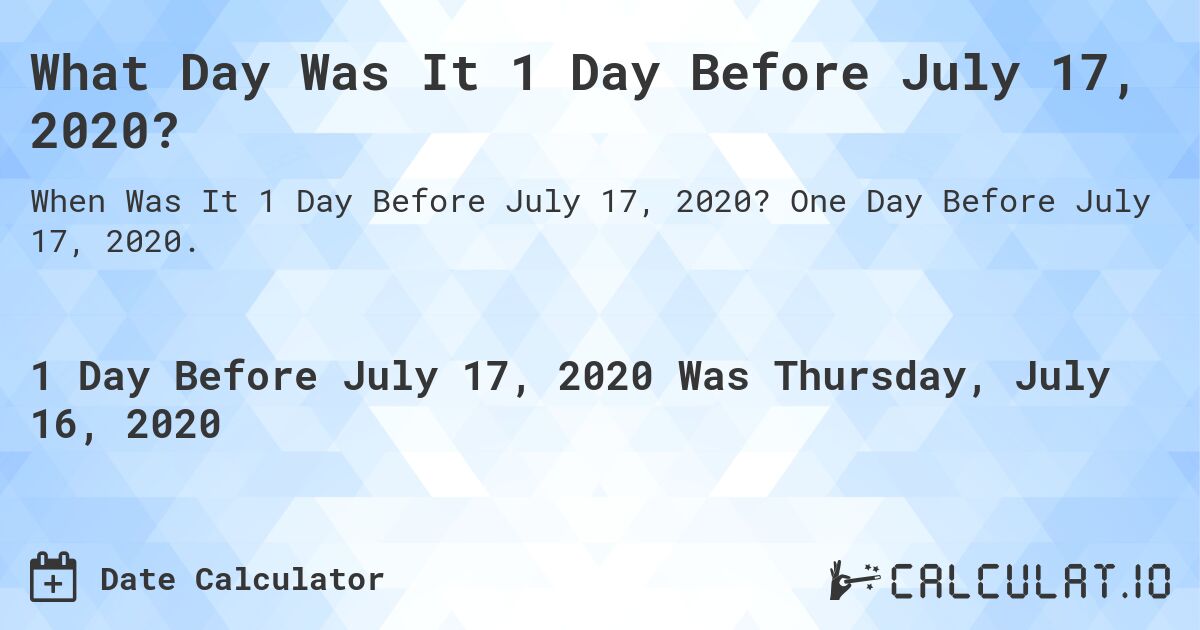 What Day Was It 1 Day Before July 17, 2020?. One Day Before July 17, 2020.