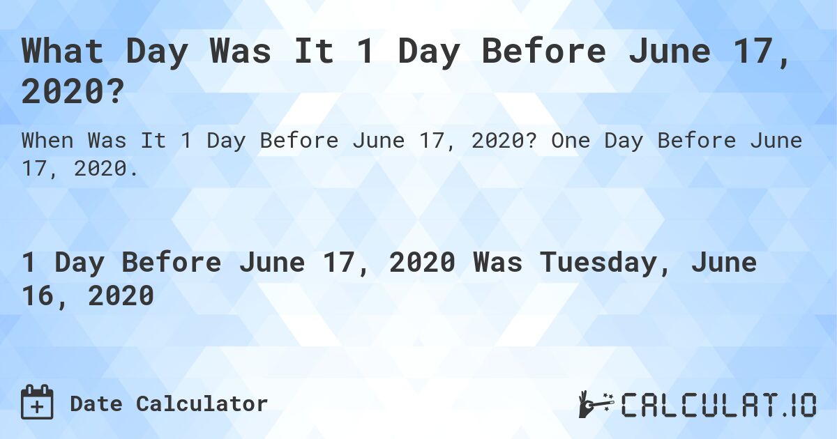 What Day Was It 1 Day Before June 17, 2020?. One Day Before June 17, 2020.