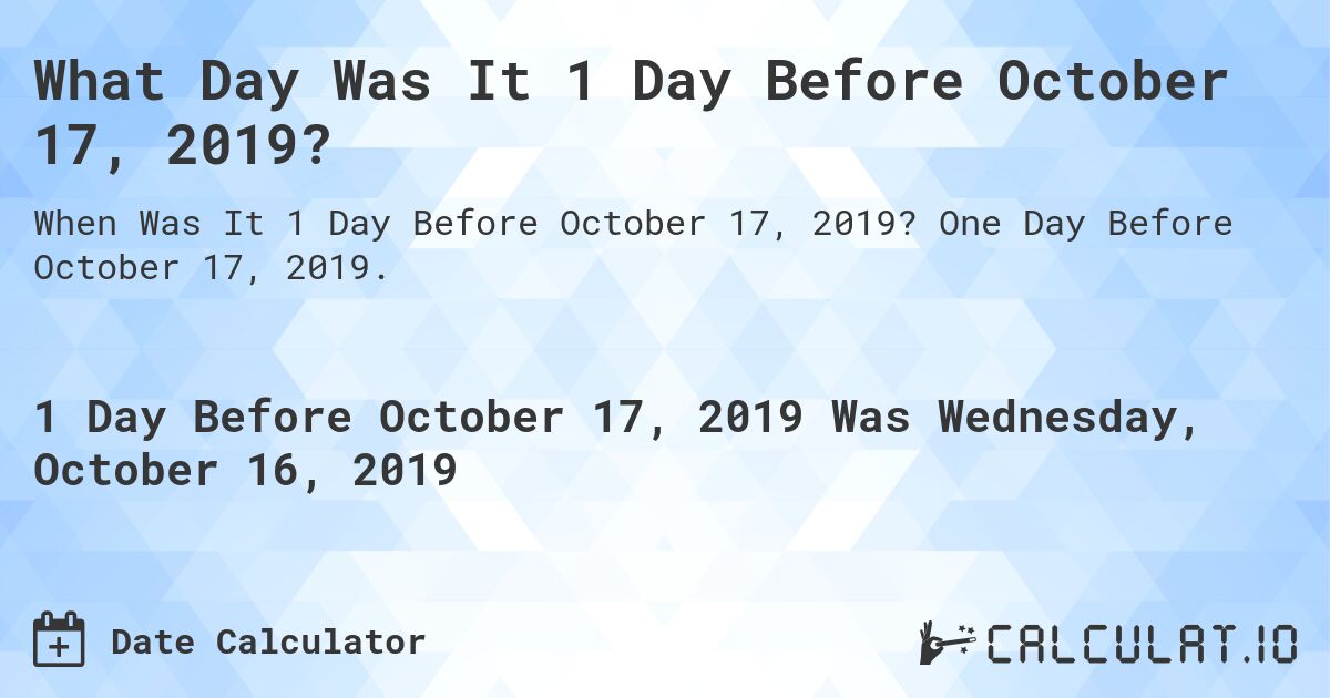 What Day Was It 1 Day Before October 17, 2019?. One Day Before October 17, 2019.