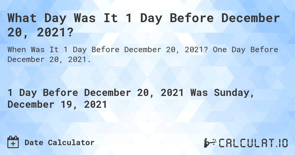 What Day Was It 1 Day Before December 20, 2021?. One Day Before December 20, 2021.