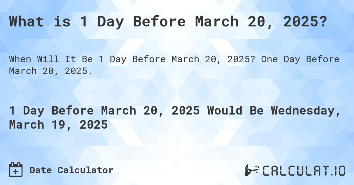 What is 1 Day Before March 20, 2025?. One Day Before March 20, 2025.