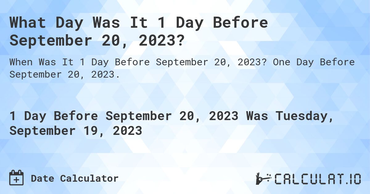What Day Was It 1 Day Before September 20, 2023?. One Day Before September 20, 2023.