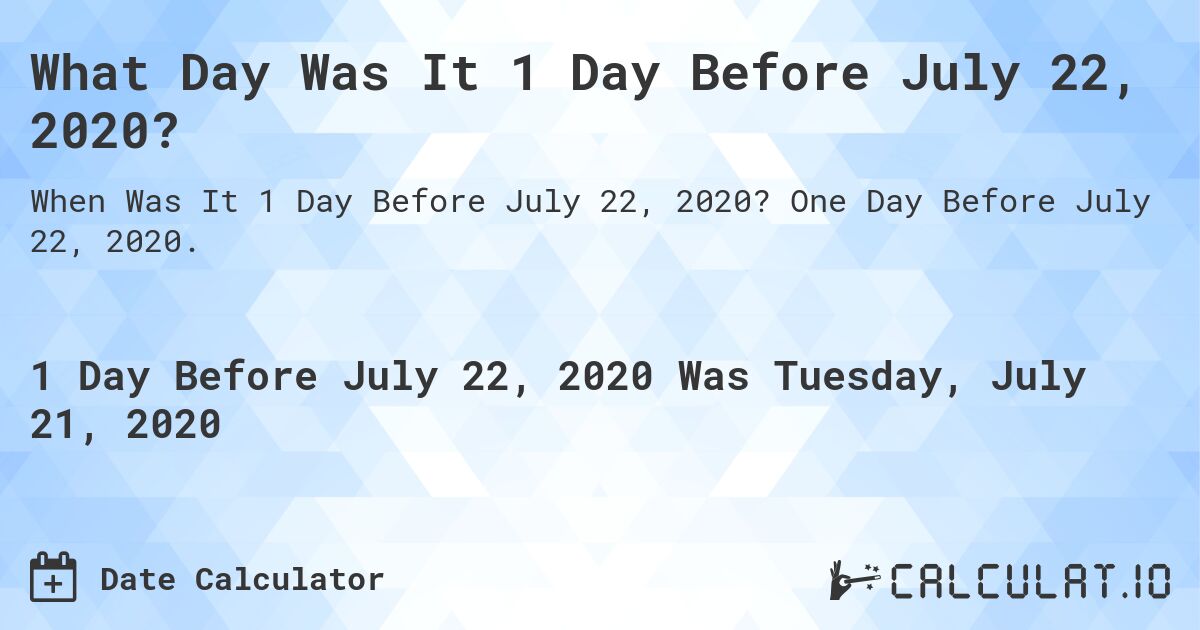 What Day Was It 1 Day Before July 22, 2020?. One Day Before July 22, 2020.