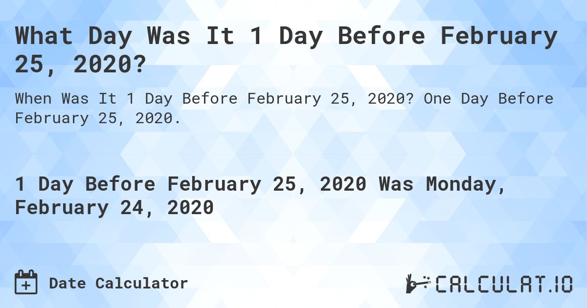 What Day Was It 1 Day Before February 25, 2020?. One Day Before February 25, 2020.