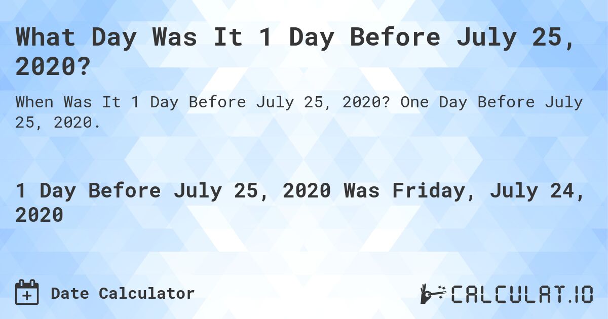 What Day Was It 1 Day Before July 25, 2020?. One Day Before July 25, 2020.
