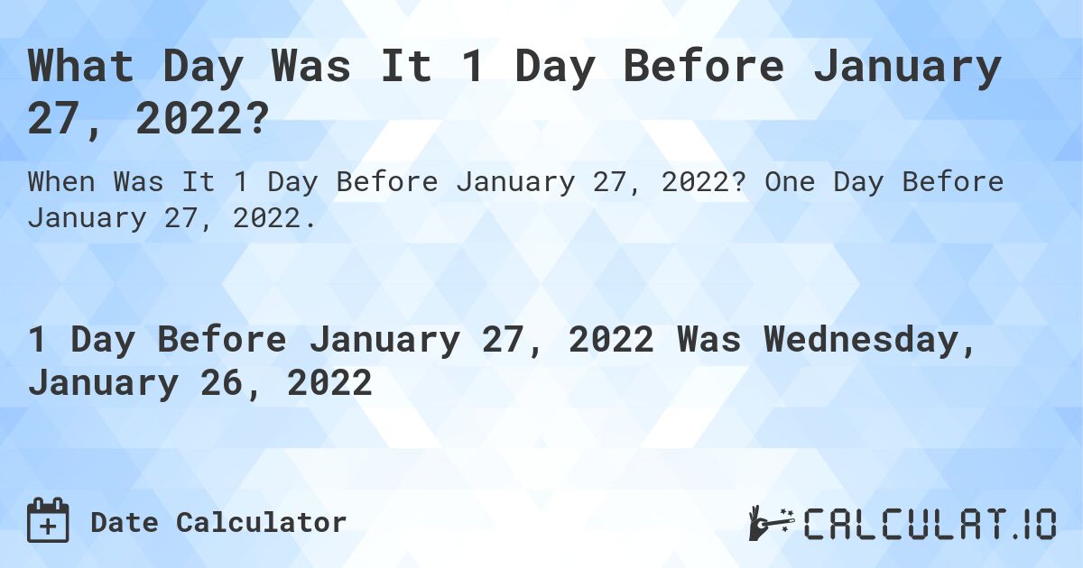 What Day Was It 1 Day Before January 27, 2022?. One Day Before January 27, 2022.