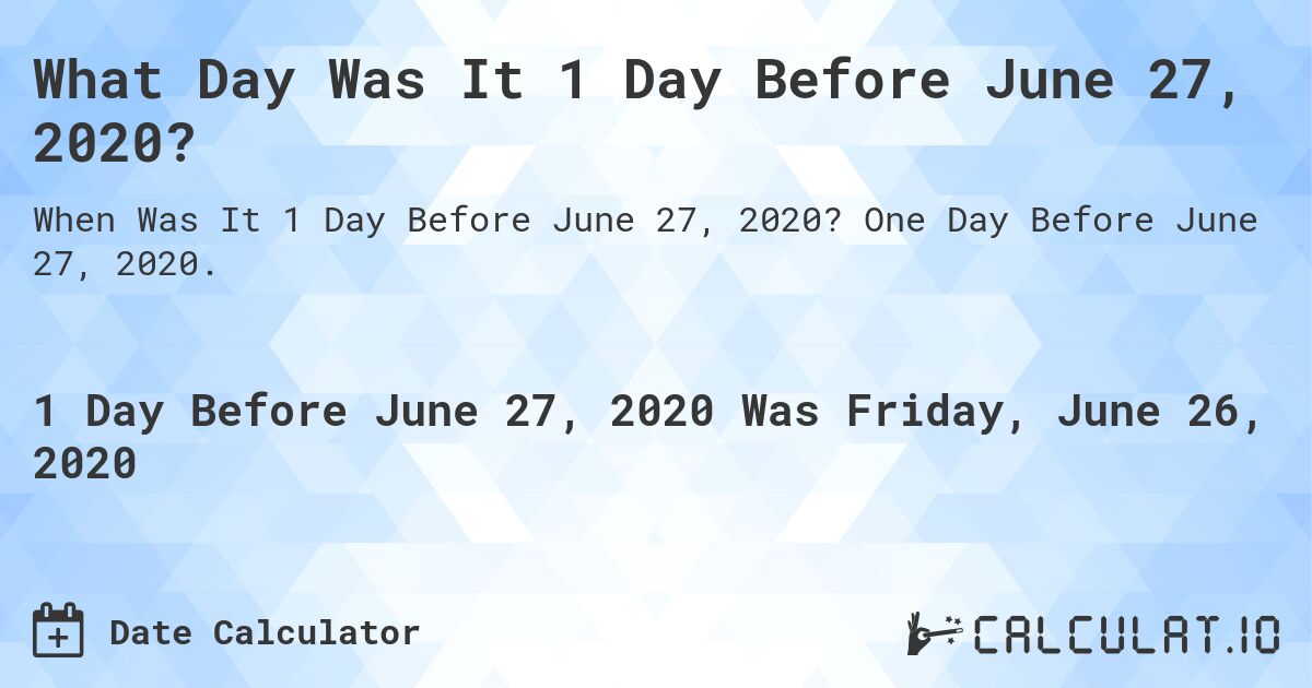 What Day Was It 1 Day Before June 27, 2020?. One Day Before June 27, 2020.