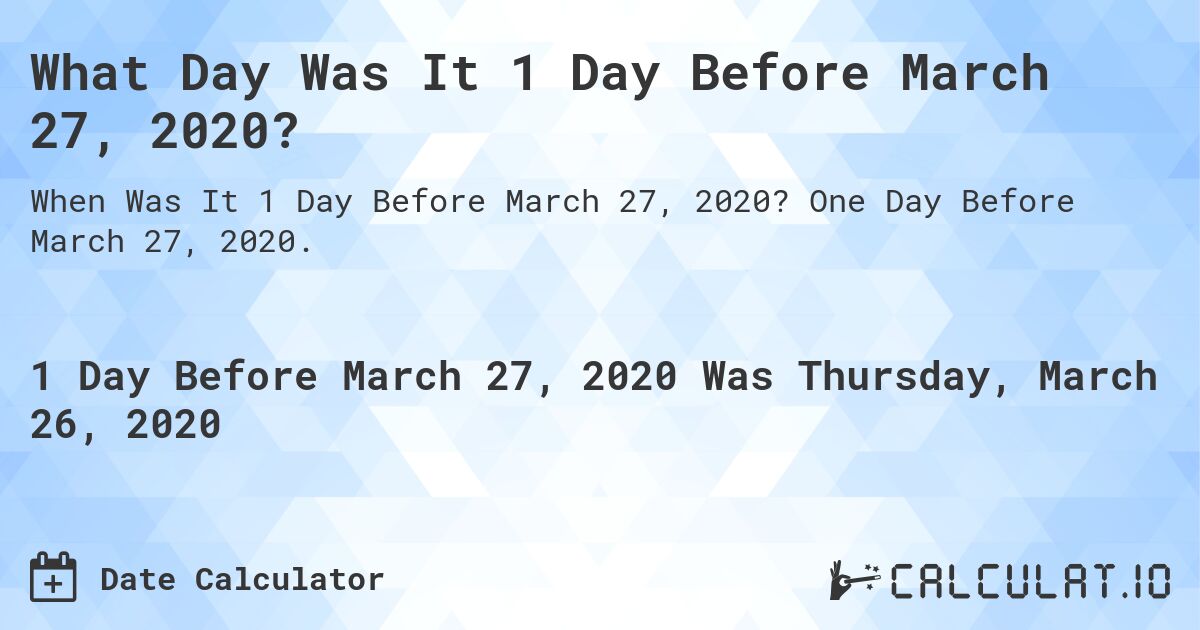 What Day Was It 1 Day Before March 27, 2020?. One Day Before March 27, 2020.