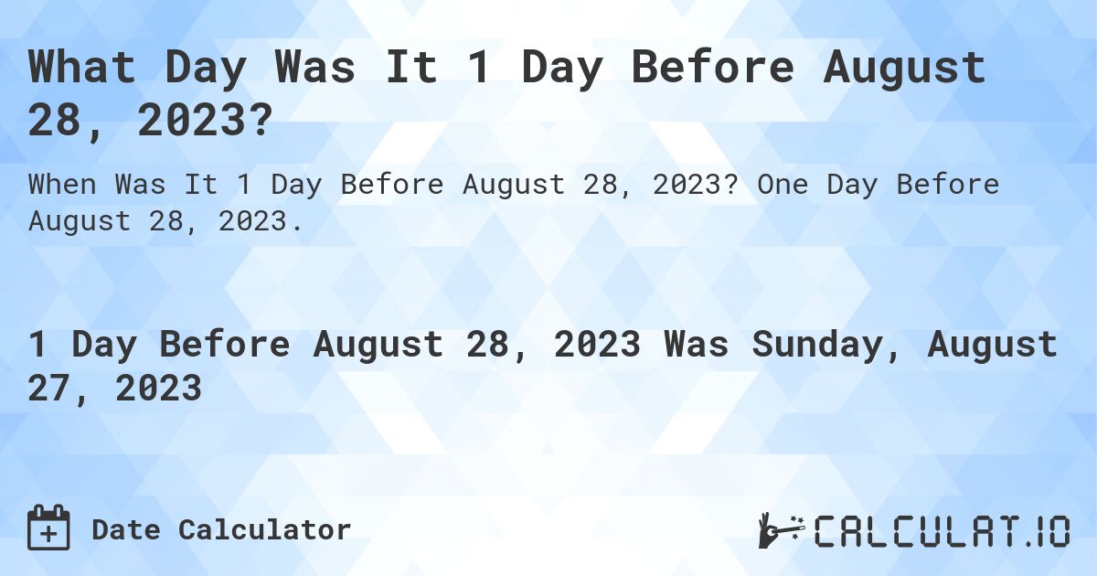What Day Was It 1 Day Before August 28, 2023?. One Day Before August 28, 2023.