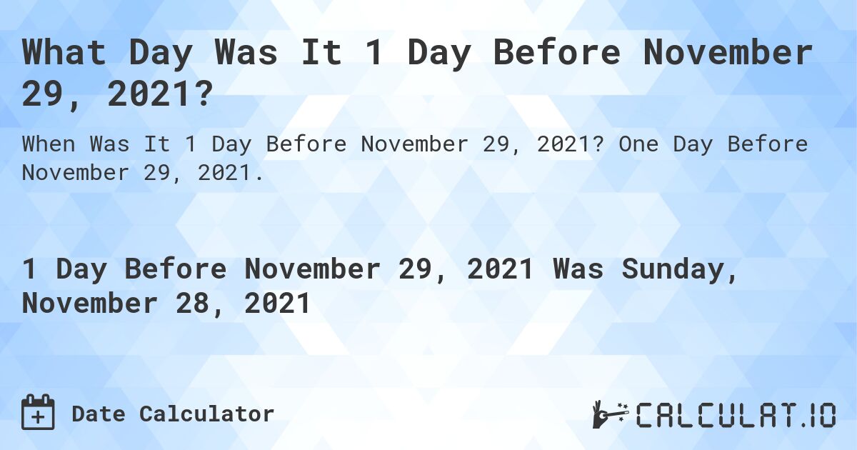 What Day Was It 1 Day Before November 29, 2021?. One Day Before November 29, 2021.