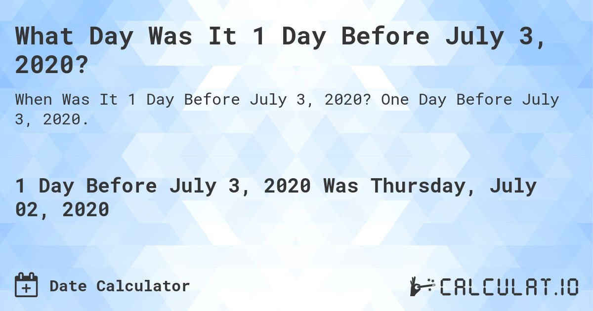 What Day Was It 1 Day Before July 3, 2020?. One Day Before July 3, 2020.