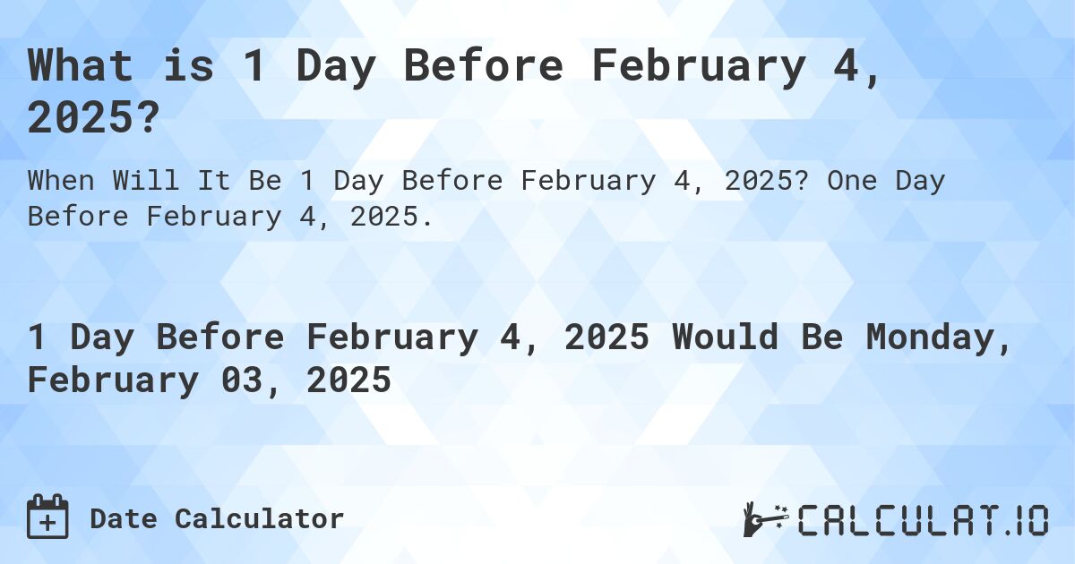 What is 1 Day Before February 4, 2025?. One Day Before February 4, 2025.