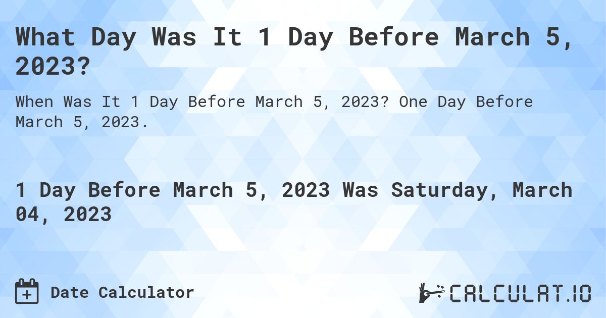 What Day Was It 1 Day Before March 5, 2023?. One Day Before March 5, 2023.