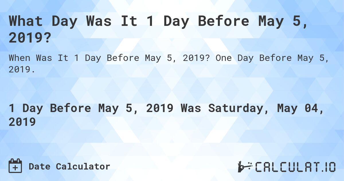 What Day Was It 1 Day Before May 5, 2019?. One Day Before May 5, 2019.