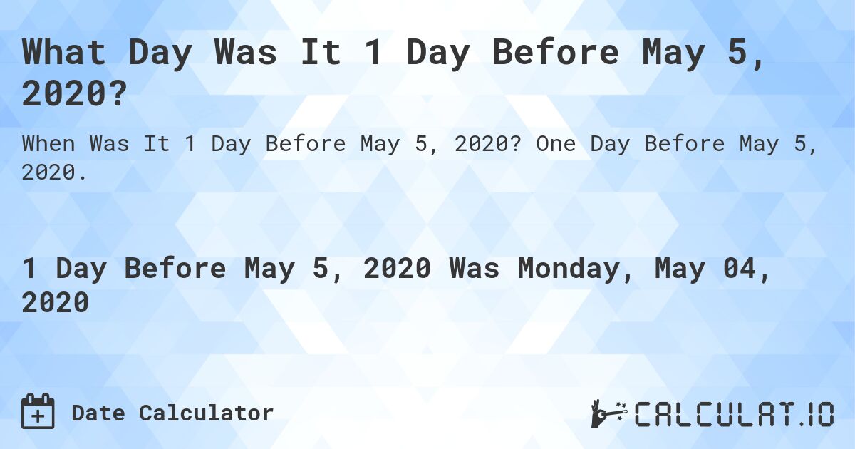What Day Was It 1 Day Before May 5, 2020?. One Day Before May 5, 2020.