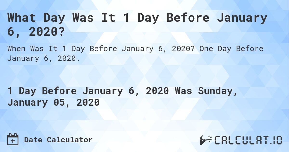 What Day Was It 1 Day Before January 6, 2020?. One Day Before January 6, 2020.