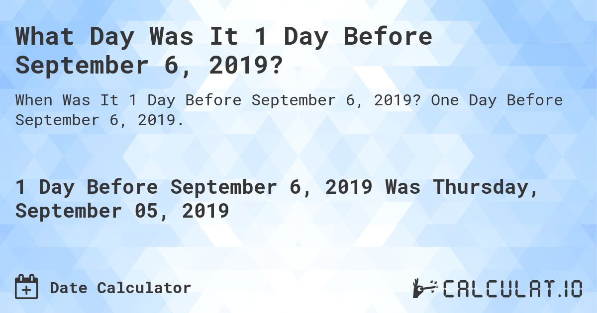 What Day Was It 1 Day Before September 6, 2019?. One Day Before September 6, 2019.