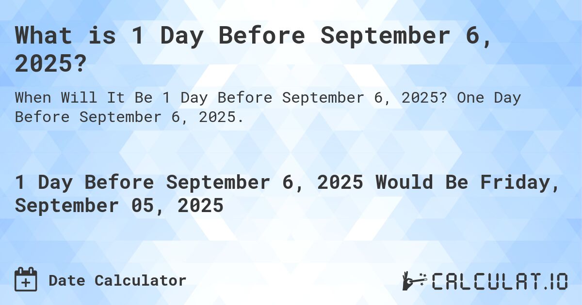 What is 1 Day Before September 6, 2025?. One Day Before September 6, 2025.