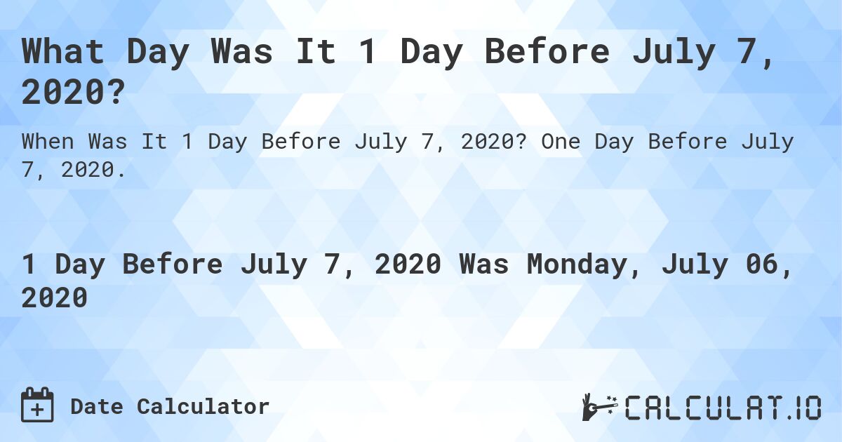 What Day Was It 1 Day Before July 7, 2020?. One Day Before July 7, 2020.