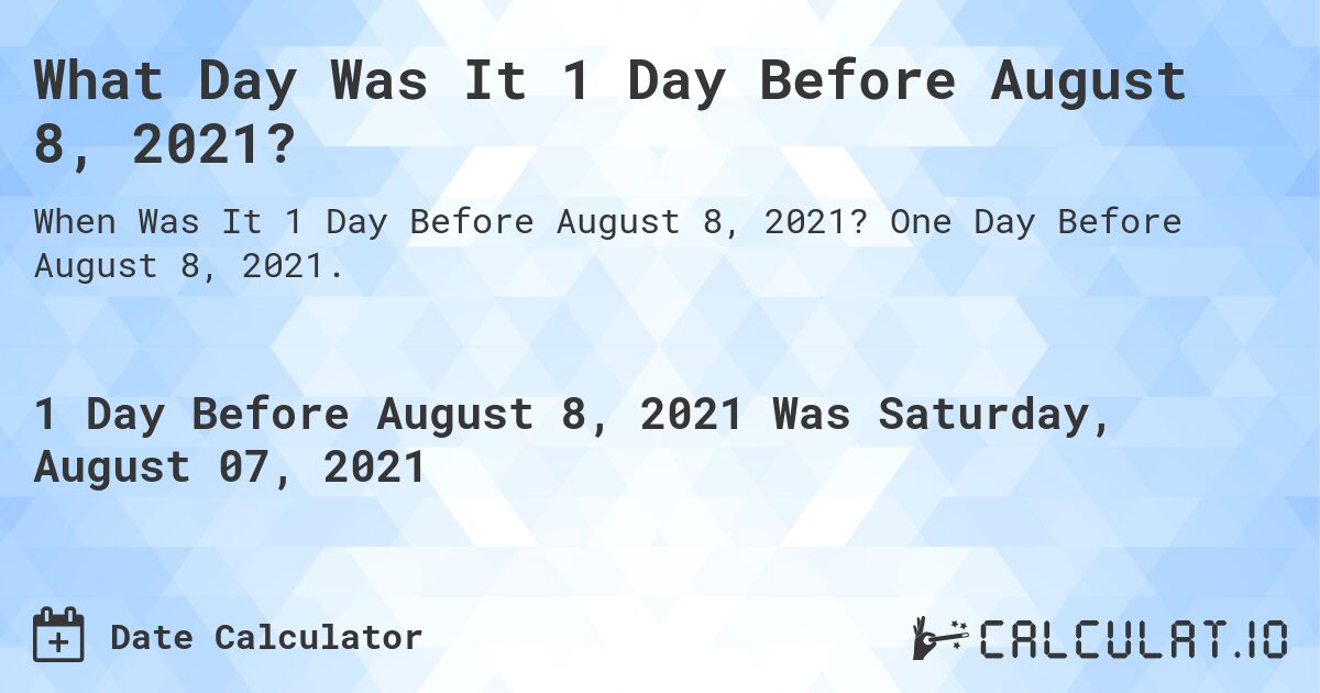What Day Was It 1 Day Before August 8, 2021?. One Day Before August 8, 2021.