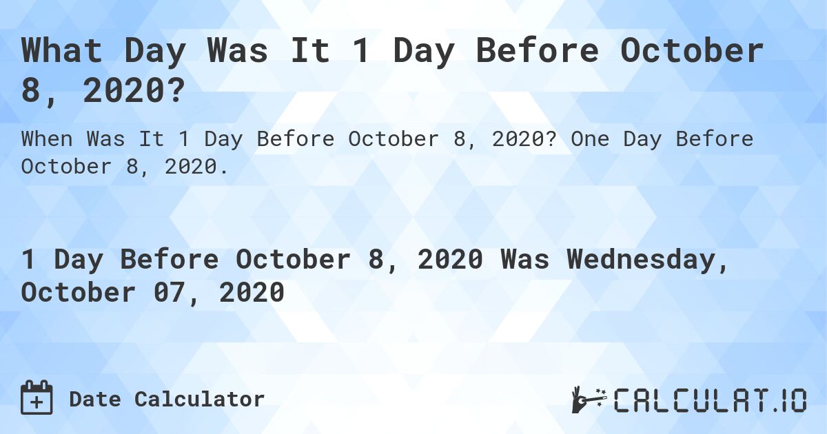 What Day Was It 1 Day Before October 8, 2020?. One Day Before October 8, 2020.