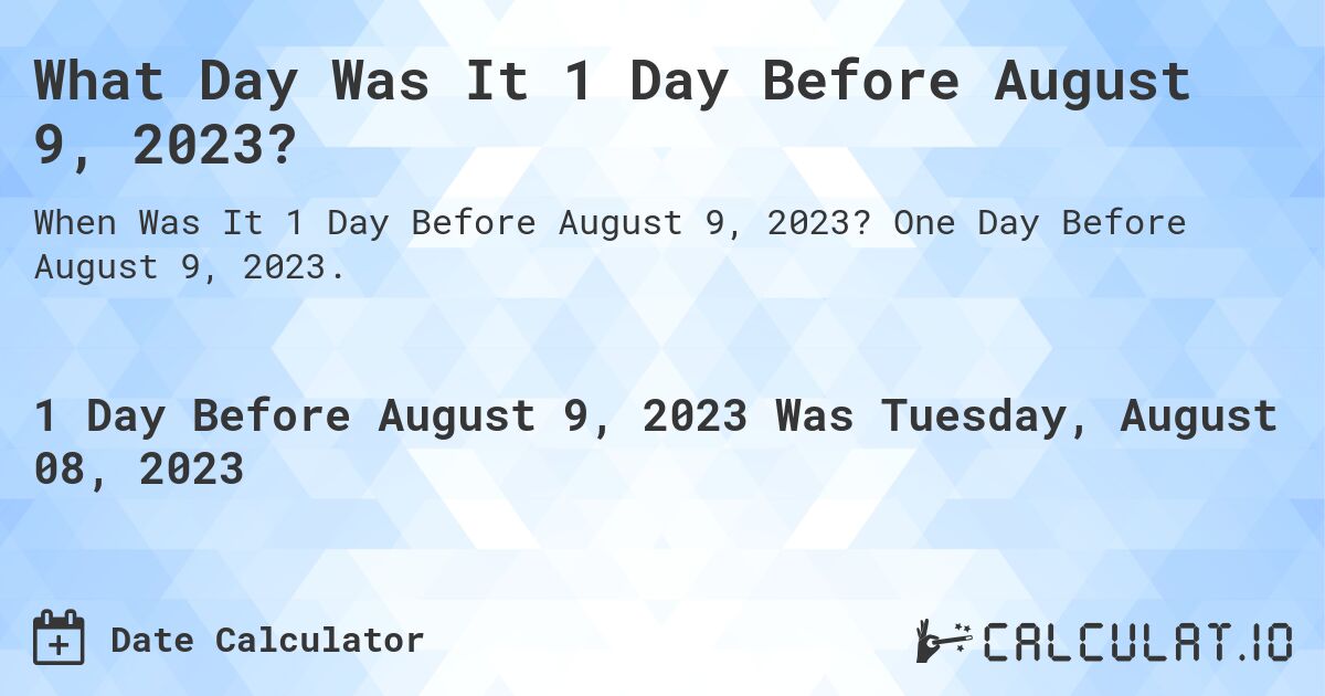 What Day Was It 1 Day Before August 9, 2023?. One Day Before August 9, 2023.