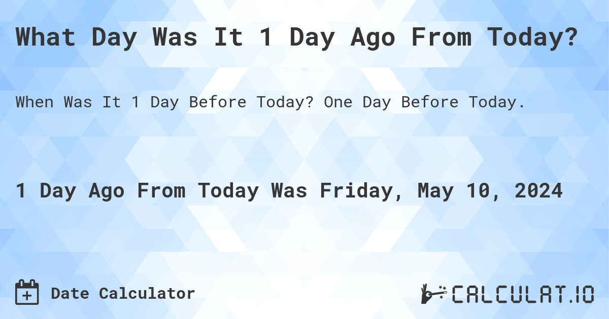 What Day Was It 1 Day Ago From Today?. One Day Before Today.