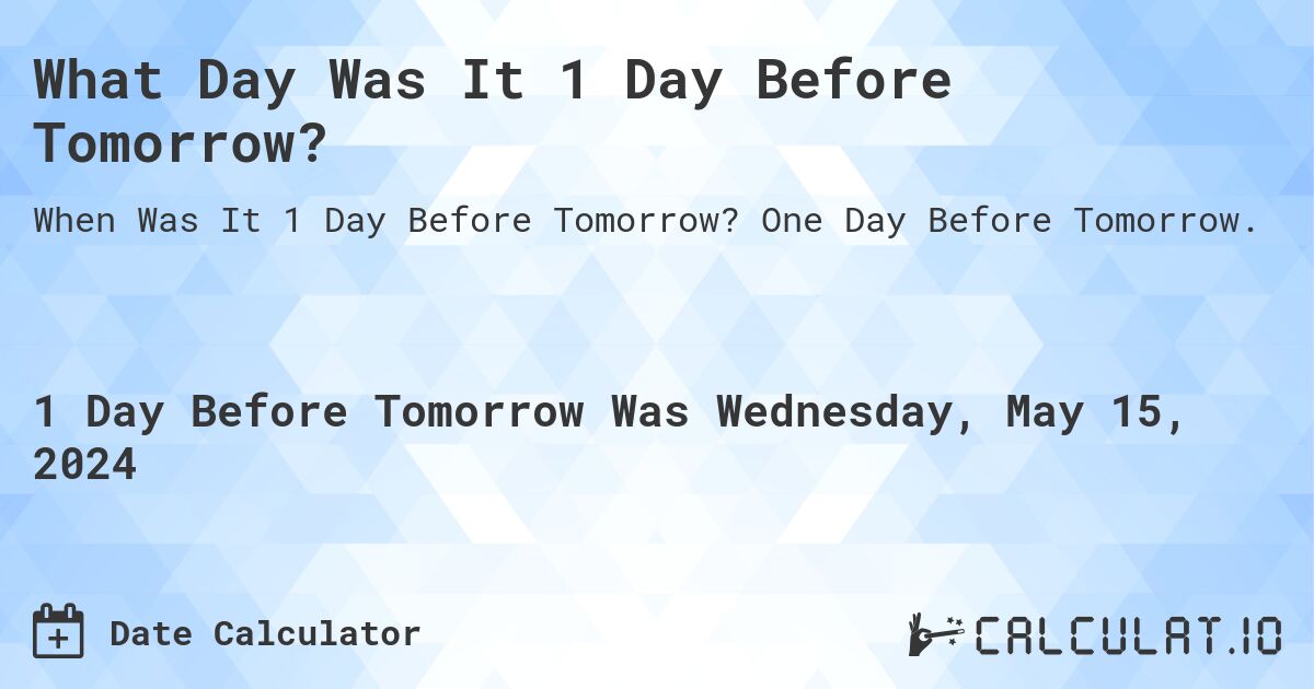 What Day Was It 1 Day Before Tomorrow?. One Day Before Tomorrow.