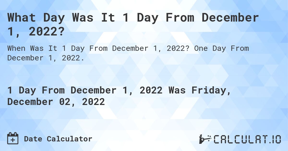 What Day Was It 1 Day From December 1, 2022?. One Day From December 1, 2022.