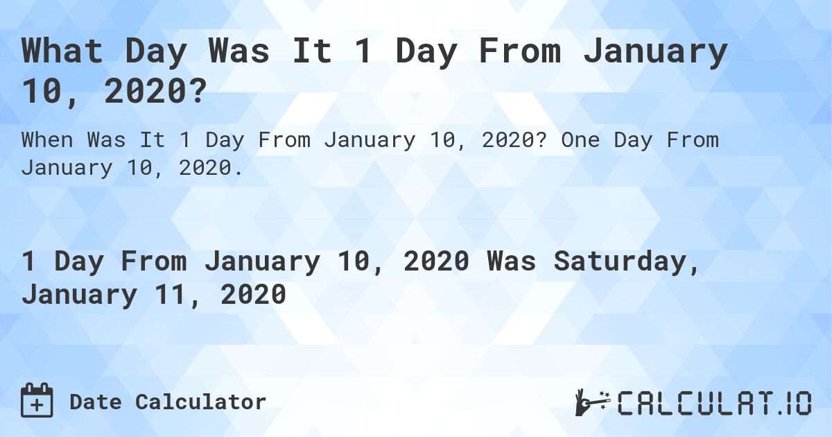 What Day Was It 1 Day From January 10, 2020?. One Day From January 10, 2020.
