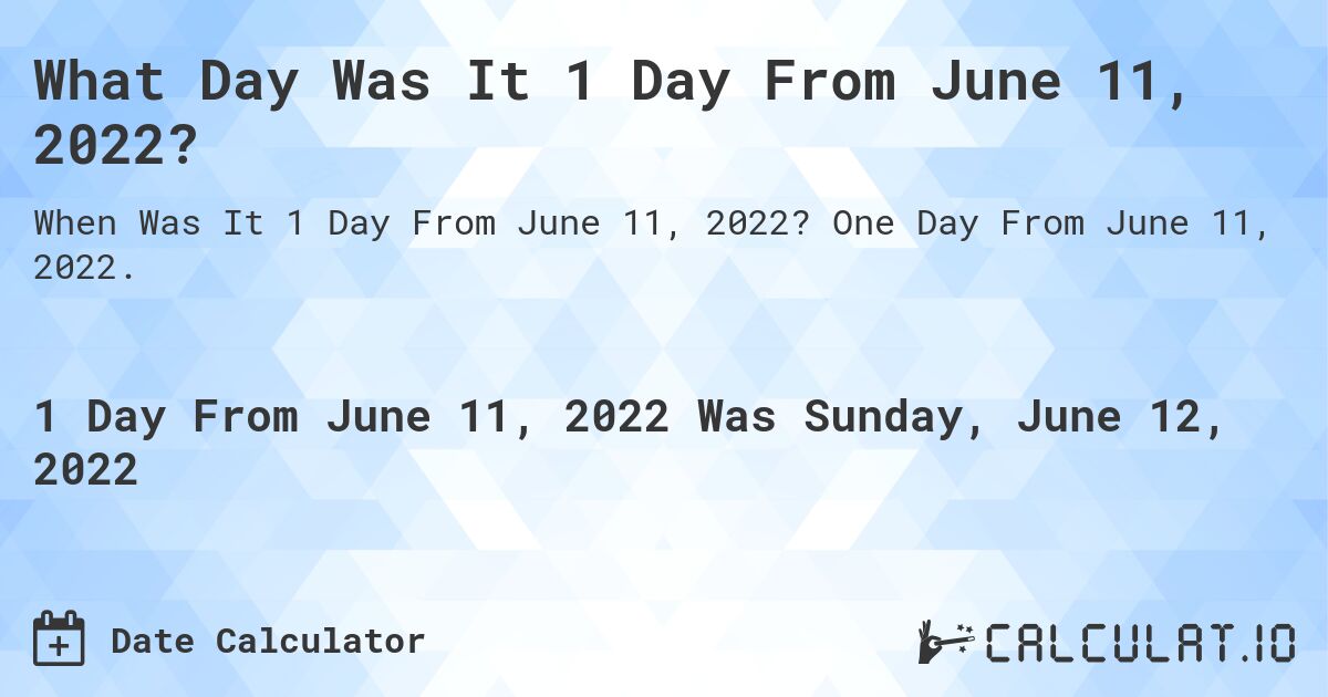 What Day Was It 1 Day From June 11, 2022?. One Day From June 11, 2022.