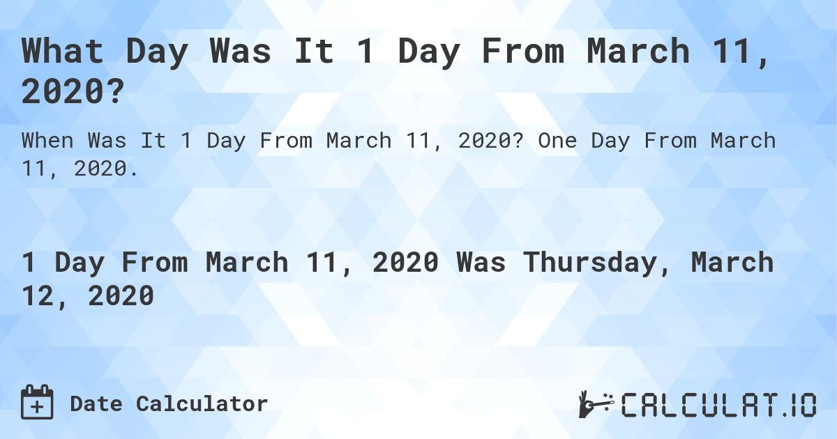 What Day Was It 1 Day From March 11, 2020?. One Day From March 11, 2020.