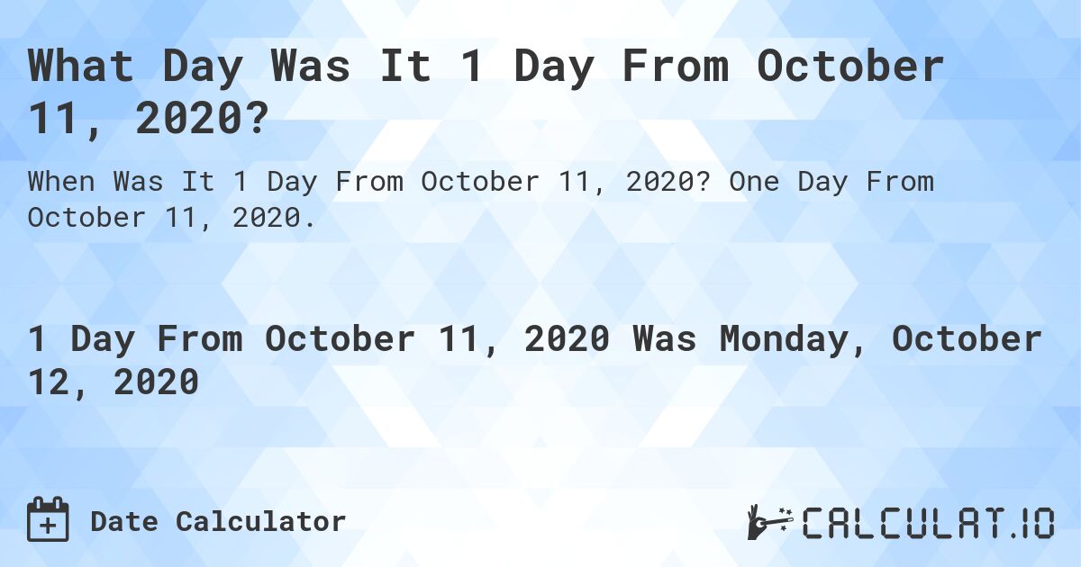 What Day Was It 1 Day From October 11, 2020?. One Day From October 11, 2020.
