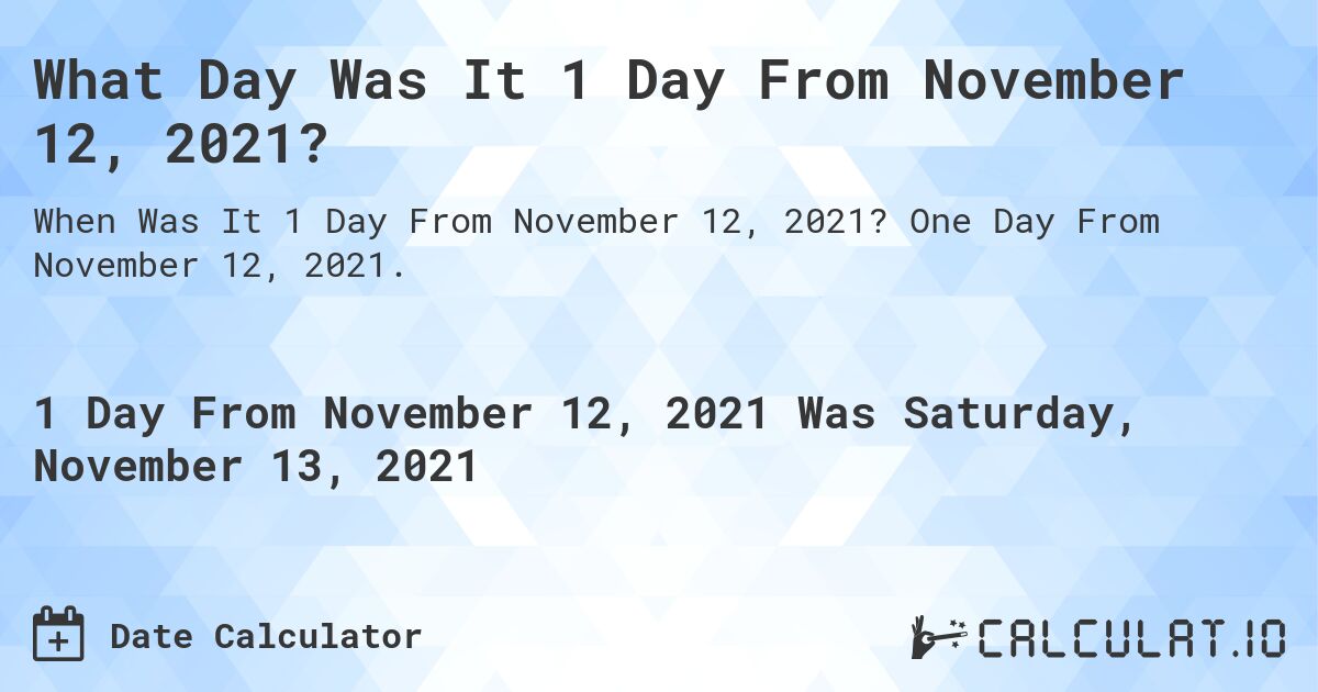 What Day Was It 1 Day From November 12, 2021?. One Day From November 12, 2021.