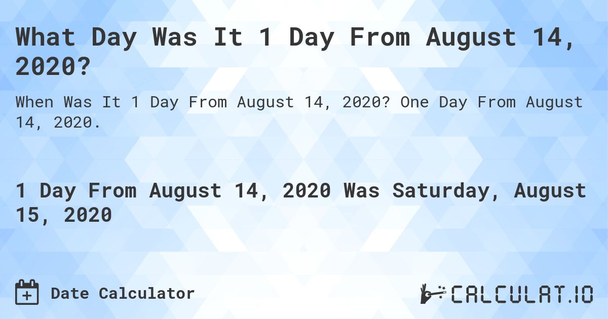 What Day Was It 1 Day From August 14, 2020?. One Day From August 14, 2020.