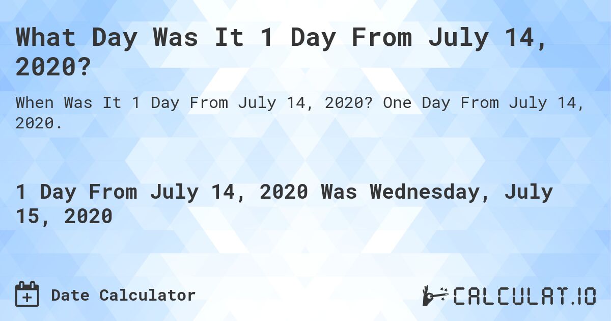 What Day Was It 1 Day From July 14, 2020?. One Day From July 14, 2020.