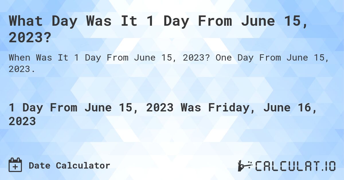 What Day Was It 1 Day From June 15, 2023?. One Day From June 15, 2023.