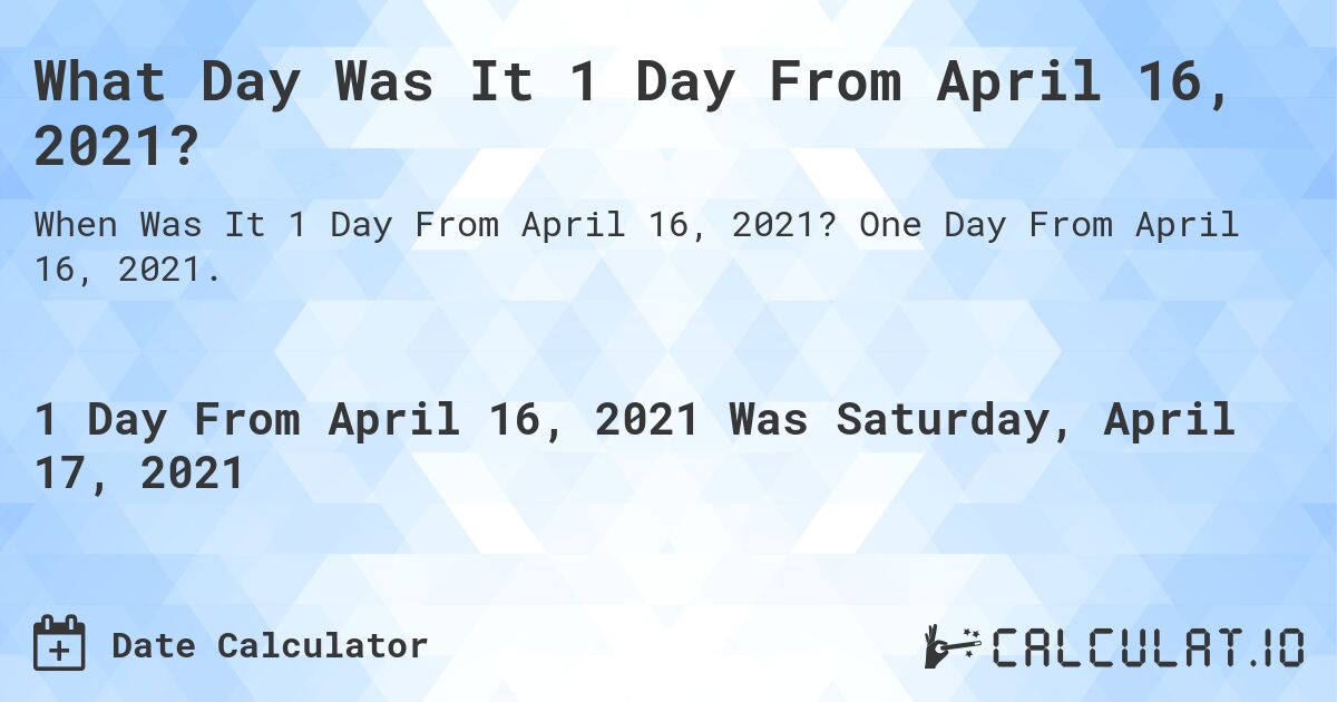 What Day Was It 1 Day From April 16, 2021?. One Day From April 16, 2021.