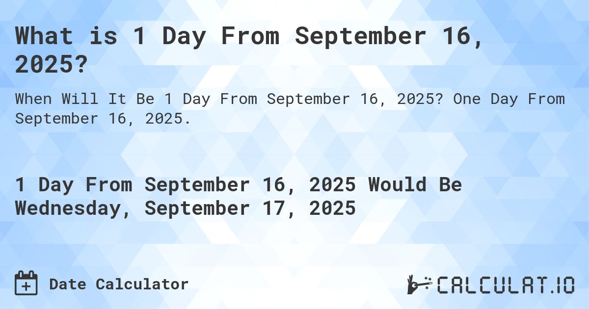 What is 1 Day From September 16, 2025?. One Day From September 16, 2025.