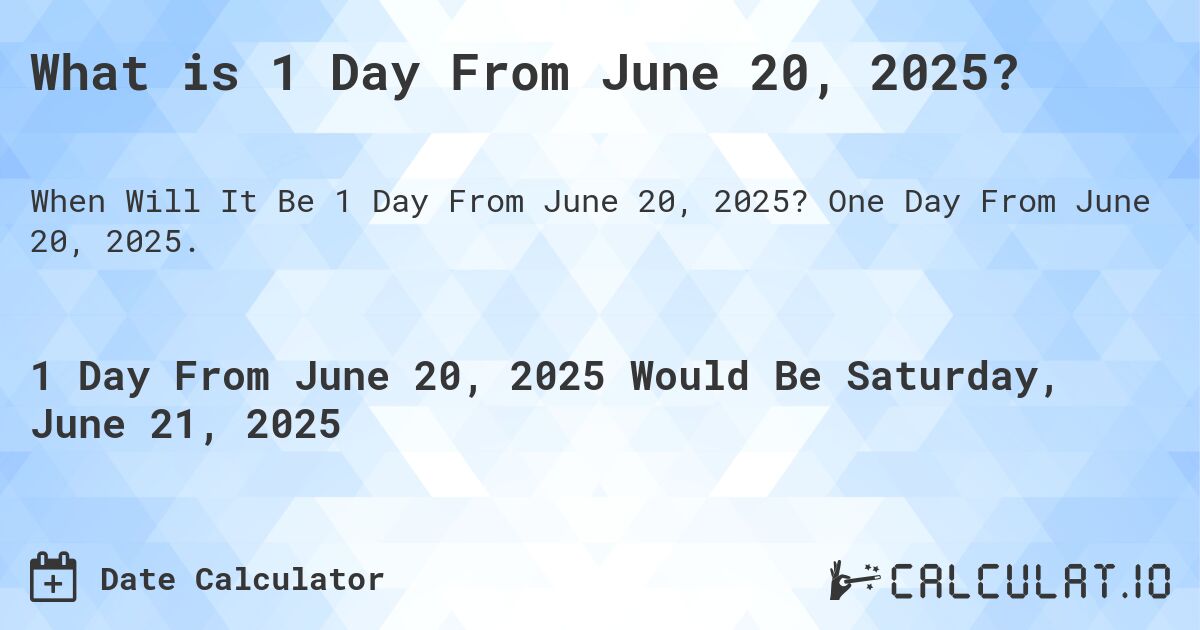 What is 1 Day From June 20, 2025?. One Day From June 20, 2025.